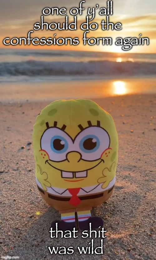 the bob (ty TMBR) | one of y’all should do the confessions form again; that shit was wild | image tagged in the bob ty tmbr | made w/ Imgflip meme maker