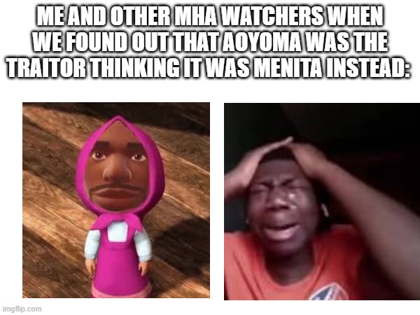 ME AND OTHER MHA WATCHERS WHEN WE FOUND OUT THAT AOYOMA WAS THE TRAITOR THINKING IT WAS MENITA INSTEAD: | made w/ Imgflip meme maker