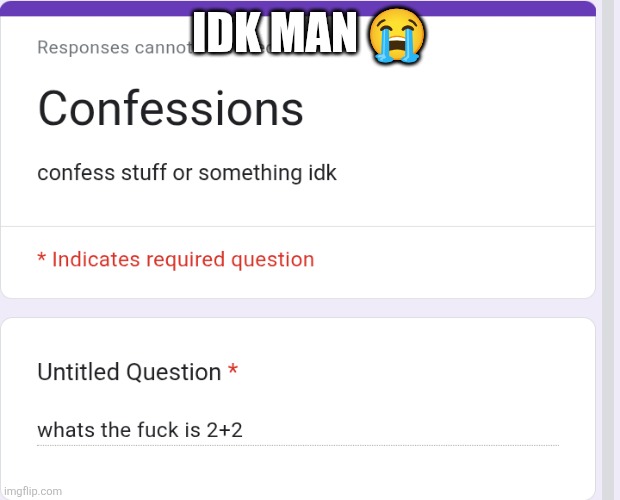 IDK MAN 😭 | made w/ Imgflip meme maker