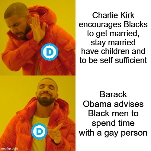 Drake Hotline Bling | Charlie Kirk encourages Blacks to get married, stay married have children and to be self sufficient; Barack Obama advises Black men to spend time with a gay person | image tagged in memes,drake hotline bling | made w/ Imgflip meme maker