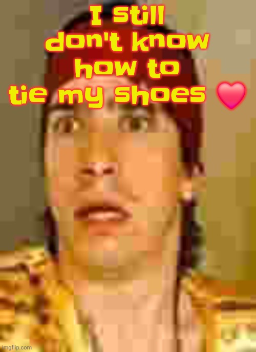 when the | I still don't know how to tie my shoes ❤️ | image tagged in when the | made w/ Imgflip meme maker