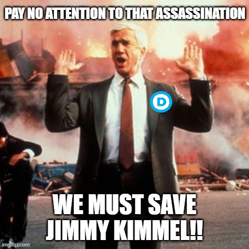 naked gun  | PAY NO ATTENTION TO THAT ASSASSINATION; WE MUST SAVE JIMMY KIMMEL!! | image tagged in naked gun | made w/ Imgflip meme maker