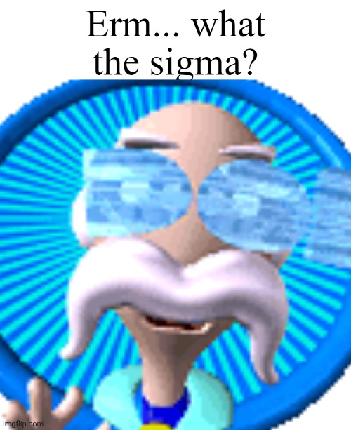 This dude is unfortunately dead by the time the events of Galactic Groove take place (fangame) | image tagged in erm what the sigma | made w/ Imgflip meme maker