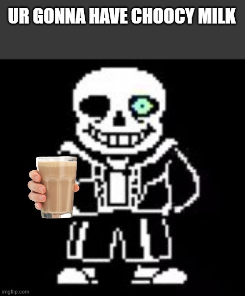 E | UR GONNA HAVE CHOOCY MILK | image tagged in sans bad time,ragebait,funny,memes,choccy milk | made w/ Imgflip meme maker
