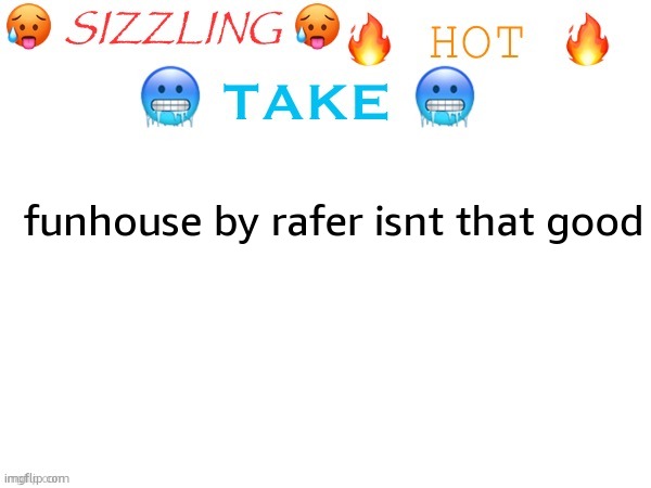 space invaders, skeletal shenanagins, and even backbeat revenge were all better event levels | funhouse by rafer isnt that good | image tagged in sizzling hot take | made w/ Imgflip meme maker