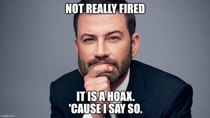 Jimmy Kimmel | NOT REALLY FIRED IT IS A HOAX.
'CAUSE I SAY SO. | image tagged in jimmy kimmel | made w/ Imgflip meme maker