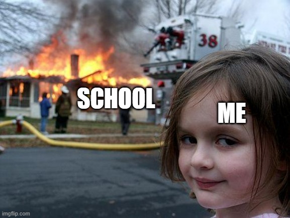 Disaster Girl | ME; SCHOOL | image tagged in memes,disaster girl | made w/ Imgflip meme maker