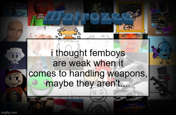 Matrozee Template V2 | i thought femboys are weak when it comes to handling weapons, maybe they aren't.... | image tagged in matrozee template v2 | made w/ Imgflip meme maker