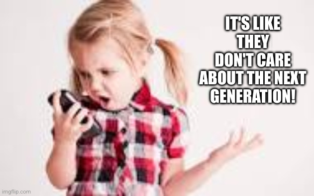 Why are adults making so many bad decisions? | IT'S LIKE THEY DON'T CARE ABOUT THE NEXT GENERATION! | image tagged in cute girl with phone,climate change,denial,next generation,sustainable future,memes | made w/ Imgflip meme maker