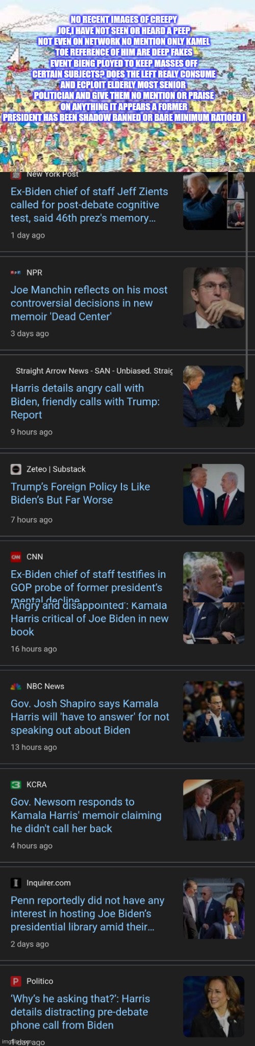 Readers highgest : is creepy joe shadow ban by leftist media? | NO RECENT IMAGES OF CREEPY JOE,I HAVE NOT SEEN OR HEARD A PEEP NOT EVEN ON NETWORK NO MENTION ONLY KAMEL TOE REFERENCE OF HIM ARE DEEP FAKES EVENT BIENG PLOYED TO KEEP MASSES OFF CERTAIN SUBJECTS? DOES THE LEFT REALY CONSUME AND ECPLOIT ELDERLY MOST SENIOR  POLITICIAN AND GIVE THEM NO MENTION OR PRAISE ON ANYTHING IT APPEARS A FORMER PRESIDENT HAS BEEN SHADOW BANNED OR BARE MINIMUM RATIOED ! | image tagged in msbc,wtf,failed | made w/ Imgflip meme maker