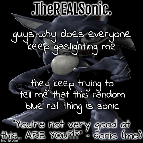 collect my subterfuges | guys why does everyone keep gaslighting me; they keep trying to tell me that this random blue rat thing is sonic | image tagged in collect my subterfuges | made w/ Imgflip meme maker