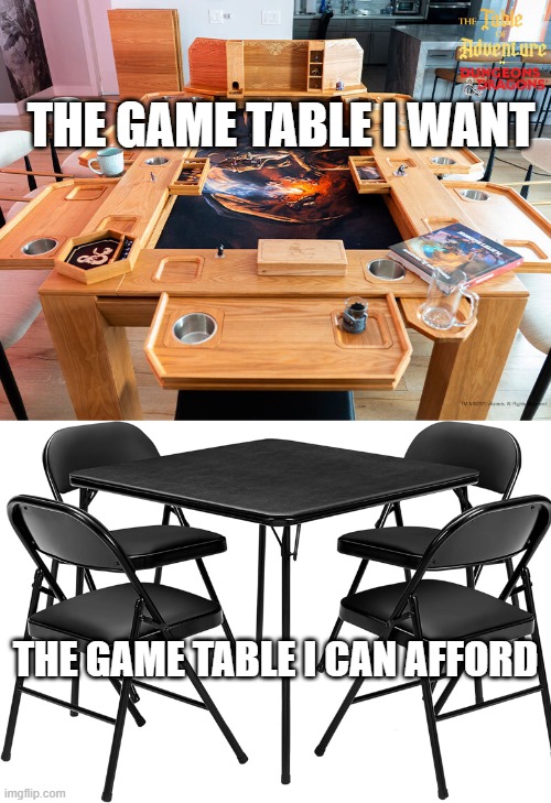 game table want v afford | THE GAME TABLE I WANT; THE GAME TABLE I CAN AFFORD | image tagged in table,tabletop,dnd | made w/ Imgflip meme maker