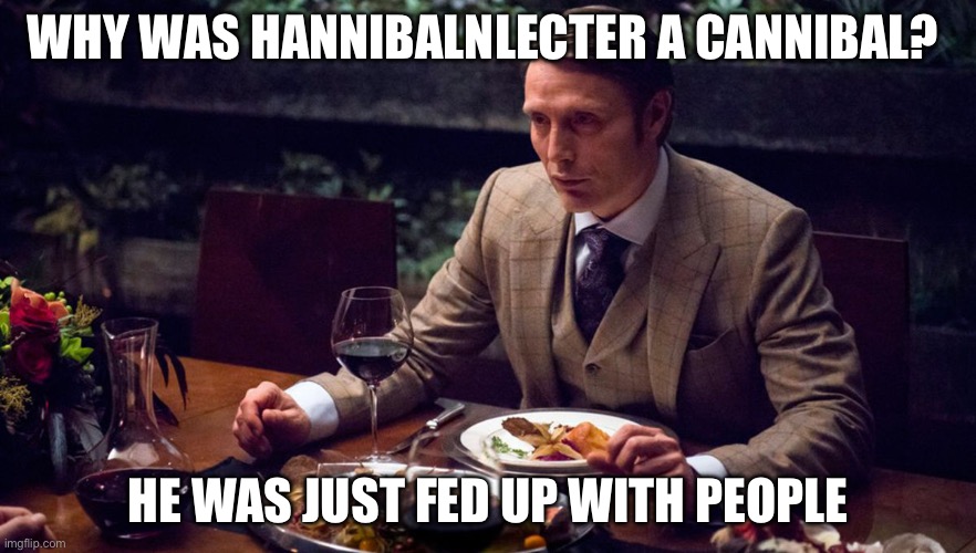 Hannibal the Cannibal | WHY WAS HANNIBALNLECTER A CANNIBAL? HE WAS JUST FED UP WITH PEOPLE | image tagged in hannibal cannibal theme,cannibal,fed up,people | made w/ Imgflip meme maker