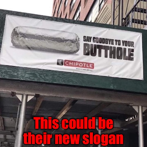Chipotle's New Slogan | This could be their new slogan | image tagged in chipotle,diarrhea,shart,poison,butthole,say goodbye | made w/ Imgflip meme maker