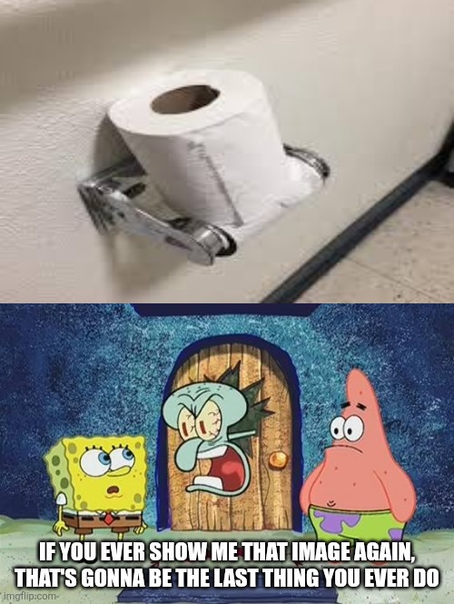 Rage | IF YOU EVER SHOW ME THAT IMAGE AGAIN, THAT'S GONNA BE THE LAST THING YOU EVER DO | image tagged in raging squidward | made w/ Imgflip meme maker