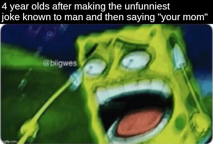 real | 4 year olds after making the unfunniest joke known to man and then saying "your mom" | image tagged in lol spongebob,toddler,unfunny,your mom | made w/ Imgflip meme maker