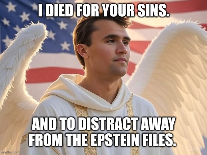 Out with the old and in with the new Jesus. | I DIED FOR YOUR SINS. AND TO DISTRACT AWAY FROM THE EPSTEIN FILES. | image tagged in charlie kirk in heaven,jesus christ,jeffrey epstein,pedophiles,sacrifice | made w/ Imgflip meme maker