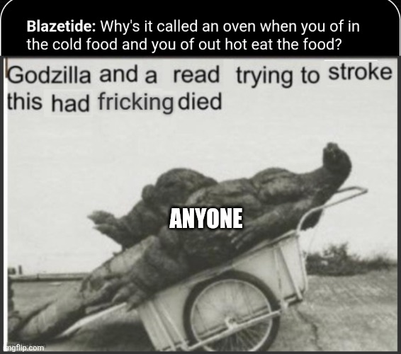 Huh? | ANYONE | image tagged in godzilla and a read trying to stroke this had frickin died,incorrect quotes,httpsperchanceorg/incorrectquotegenerator | made w/ Imgflip meme maker