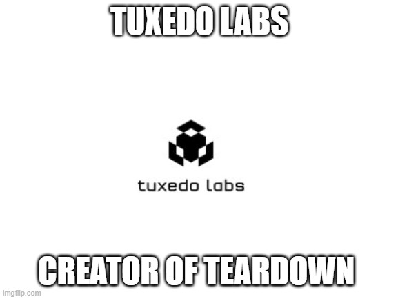 tuxedo labs creator of teardown game | TUXEDO LABS; CREATOR OF TEARDOWN | image tagged in blank white template,teardown | made w/ Imgflip meme maker