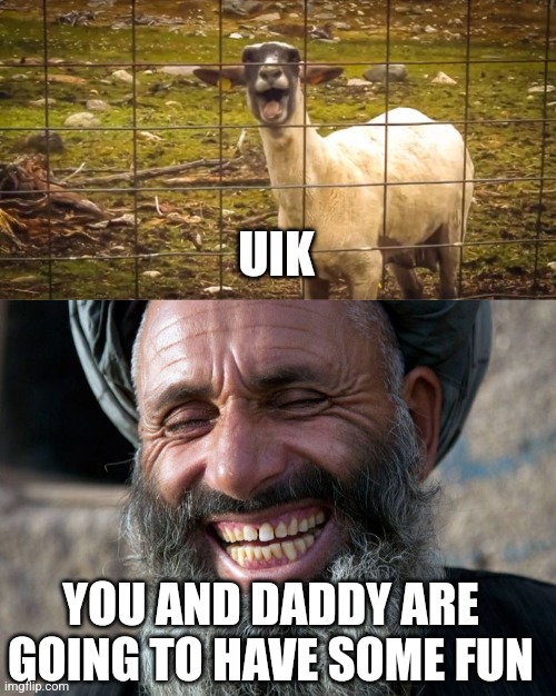 YOU AND DADDY ARE GOING TO HAVE SOME FUN UIK | image tagged in screaming goat,laughing terrorist | made w/ Imgflip meme maker