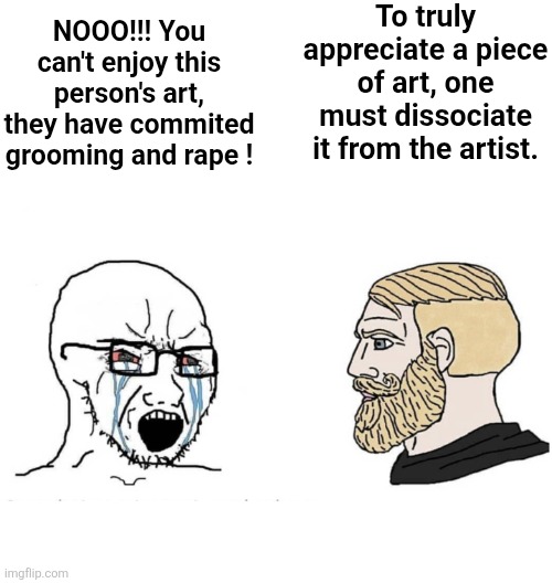 He commited rap-- SYBAU I BELIEVE I CAN FLY | NOOO!!! You can't enjoy this person's art, they have commited grooming and rape ! To truly appreciate a piece of art, one must dissociate it from the artist. | image tagged in soyboy vs yes chad | made w/ Imgflip meme maker