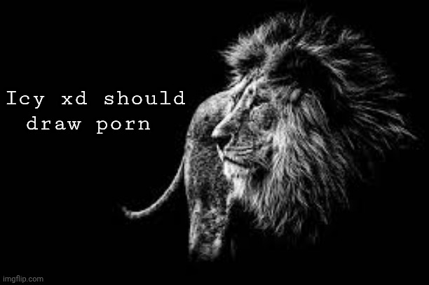 Blank lion template | Icy xd should draw porn | image tagged in blank lion template | made w/ Imgflip meme maker