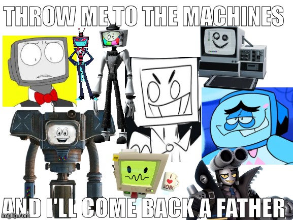 take my word for it | THROW ME TO THE MACHINES; AND I'LL COME BACK A FATHER | made w/ Imgflip meme maker
