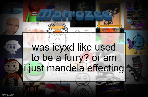 Matrozee Template V2 | was icyxd like used to be a furry? or am i just mandela effecting | image tagged in matrozee template v2 | made w/ Imgflip meme maker