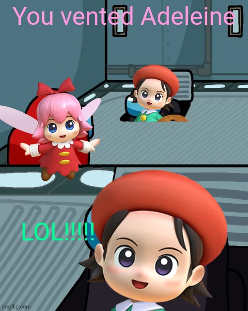 Adeleine gets in the vent | You vented Adeleine; LOL!!!!! | image tagged in impostor of the vent,kirby,parody,memes,lol,funny | made w/ Imgflip meme maker