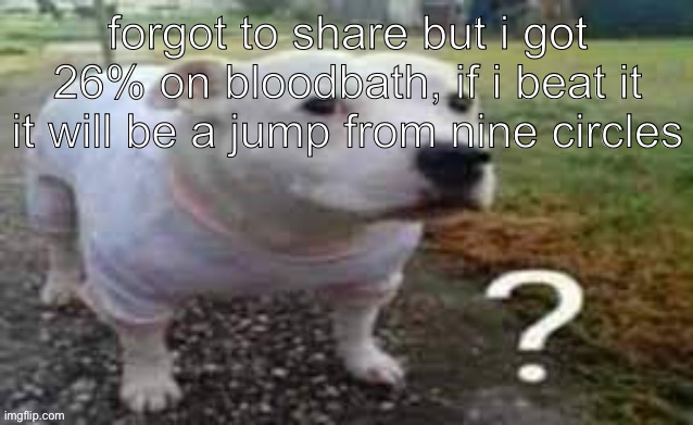 Dog question mark | forgot to share but i got 26% on bloodbath, if i beat it it will be a jump from nine circles | image tagged in dog question mark | made w/ Imgflip meme maker
