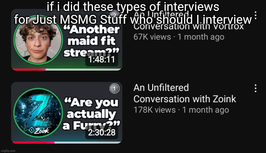 if i did these types of interviews for Just MSMG Stuff who should I interview | made w/ Imgflip meme maker