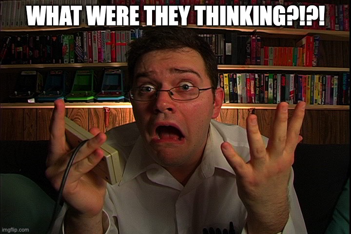 AVGN What were they thinking? | WHAT WERE THEY THINKING?!?! | image tagged in avgn what were they thinking | made w/ Imgflip meme maker