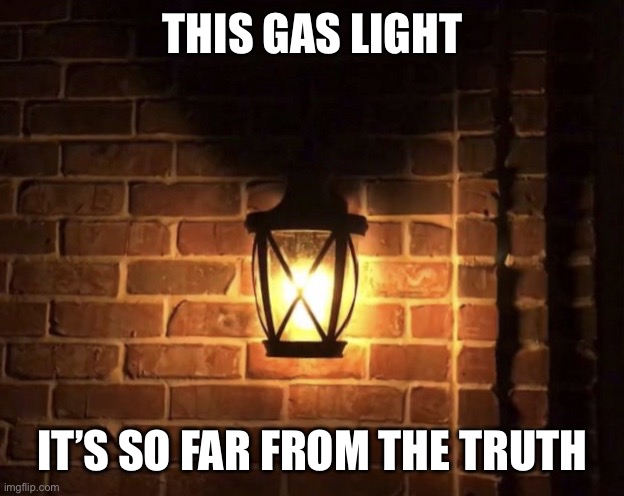 Gaslight | THIS GAS LIGHT IT’S SO FAR FROM THE TRUTH | image tagged in gaslight | made w/ Imgflip meme maker