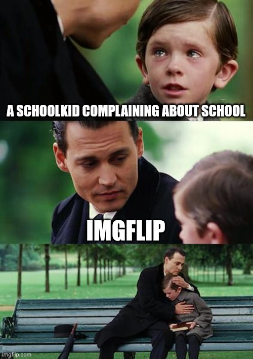 Finding Neverland | A SCHOOLKID COMPLAINING ABOUT SCHOOL; IMGFLIP | image tagged in memes,finding neverland | made w/ Imgflip meme maker