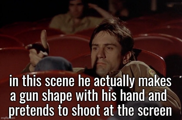 Robert De Niro in movie theater | in this scene he actually makes
a gun shape with his hand and 
pretends to shoot at the screen | image tagged in robert de niro in movie theater | made w/ Imgflip meme maker
