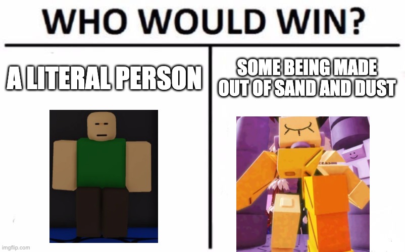 Who Would Win? | A LITERAL PERSON; SOME BEING MADE OUT OF SAND AND DUST | image tagged in memes,who would win | made w/ Imgflip meme maker