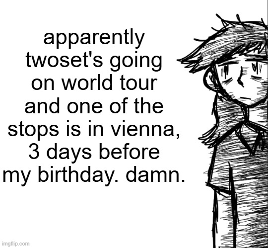 how utterly unfortunate that i cant even ask to go there | apparently twoset's going on world tour and one of the stops is in vienna, 3 days before my birthday. damn. | image tagged in thousand yard stare dea | made w/ Imgflip meme maker