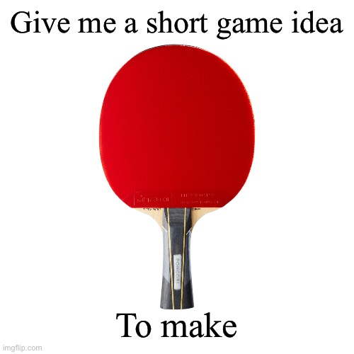 Ping pong | Give me a short game idea; To make | image tagged in ping pong | made w/ Imgflip meme maker