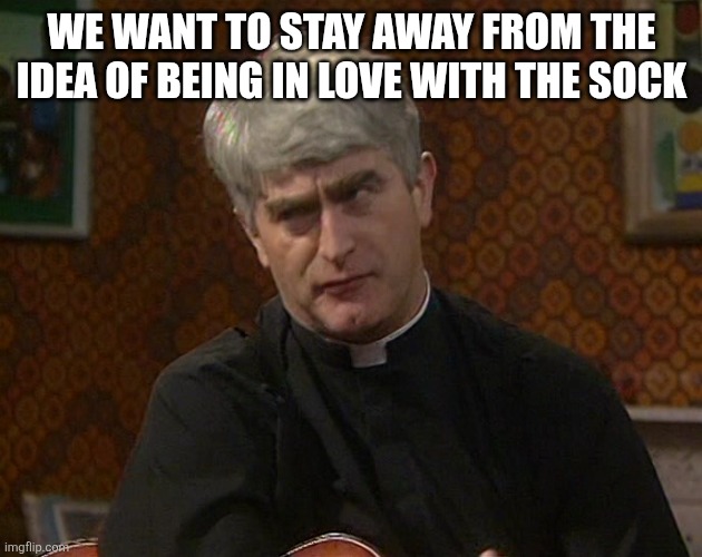 Sock love | WE WANT TO STAY AWAY FROM THE IDEA OF BEING IN LOVE WITH THE SOCK | image tagged in loyalsockatxhamster | made w/ Imgflip meme maker