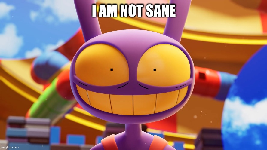 Jax | I AM NOT SANE | image tagged in tadc | made w/ Imgflip meme maker