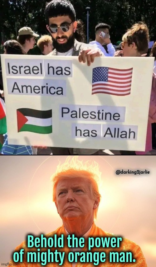 Trump > Allah ? | @darking2jarlie; Behold the power of mighty orange man. | image tagged in donald trump,trump,israel,palestine | made w/ Imgflip meme maker