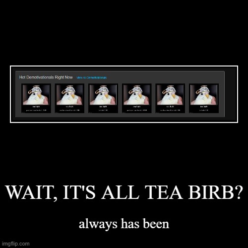 WHAT HAPPENED | WAIT, IT'S ALL TEA BIRB? | always has been | image tagged in funny,demotivationals | made w/ Imgflip demotivational maker