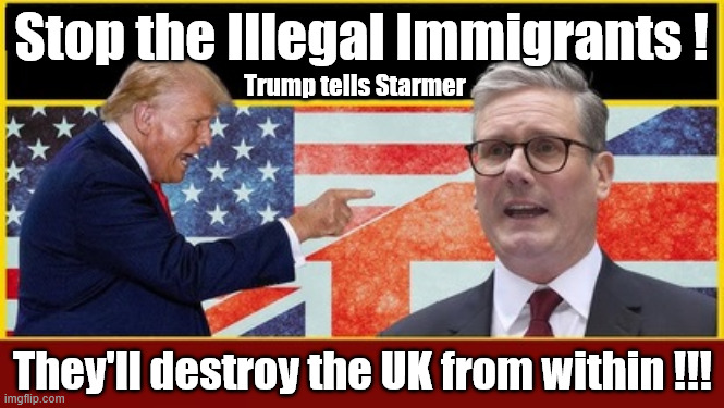 Stop the illegals !!! Trump tells Starmer | Stop the Illegal Immigrants ! #Immigration #Starmerout #Labour #KeirStarmer #labourisdead #nevervotelabour #Antisemitism #Savile #Paedo #Worboys #GroomingGangs #Paedophile #IllegalImmigration #Immigrants #Invasion #StarmerResign #strikes
Starmerout Labour Starmer Mandelson Rayner KeirStarmer labourisdead Illegal Immigration Immigrants Invasion StarmerResign Island of strangers Slit Throat Ricky Jones Lucy Connolly Two-Tier Justice Ricky Jones; Trump tells Starmer; They'll destroy the UK from within !!! | image tagged in trump starmer,illegal immigration immigrants invasion,starmerresign island of strangers,starmerout labour,two-tier justice | made w/ Imgflip meme maker