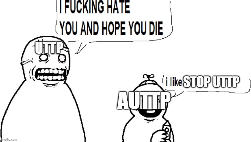 uttp vs auttp | UTTP; STOP UTTP; AUTTP | image tagged in i f hate you and hope you die,uttp,auttp | made w/ Imgflip meme maker