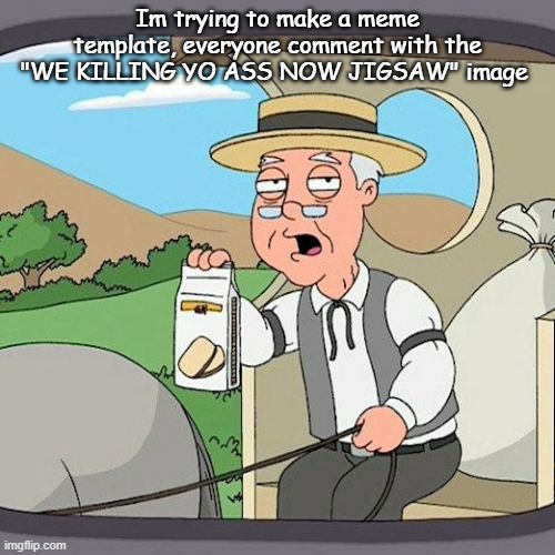 Pepperidge Farm Remembers Meme | Im trying to make a meme template, everyone comment with the "WE KILLING YO ASS NOW JIGSAW" image | image tagged in memes,pepperidge farm remembers | made w/ Imgflip meme maker