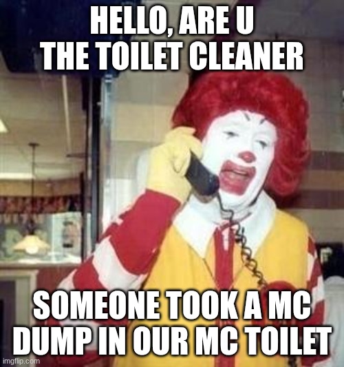 Ronald McDonald Temp | HELLO, ARE U THE TOILET CLEANER; SOMEONE TOOK A MC DUMP IN OUR MC TOILET | image tagged in ronald mcdonald | made w/ Imgflip meme maker