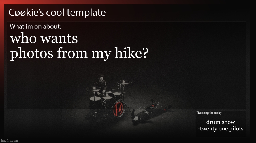 4ish hours of walking to find ice in new zealand. sick. (it was closer to 2 hours when we found ice) | who wants photos from my hike? drum show
-twenty one pilots | image tagged in cookie the hiker | made w/ Imgflip meme maker