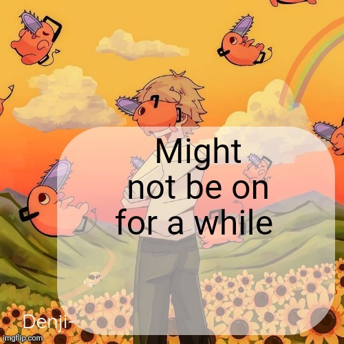 Denji announcement template | Might not be on for a while | image tagged in denji announcement template | made w/ Imgflip meme maker