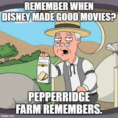 Pepperidge Farm Remembers | REMEMBER WHEN DISNEY MADE GOOD MOVIES? PEPPERRIDGE FARM REMEMBERS. | image tagged in memes,pepperidge farm remembers | made w/ Imgflip meme maker