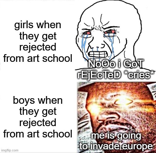 iykyk (no hate to any genders tho) | girls when they get rejected from art school; NoOo i GoT rEjEcTeD *cries*; boys when they get rejected from art school; me is going to invade europe | image tagged in memes,sleeping shaq | made w/ Imgflip meme maker